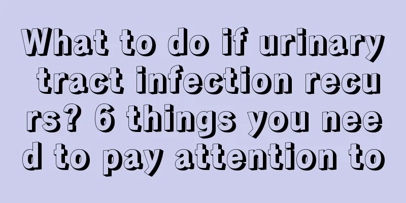 What to do if urinary tract infection recurs? 6 things you need to pay attention to