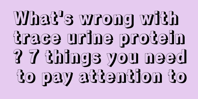 What's wrong with trace urine protein? 7 things you need to pay attention to