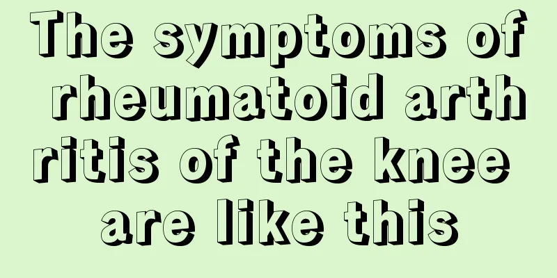 The symptoms of rheumatoid arthritis of the knee are like this