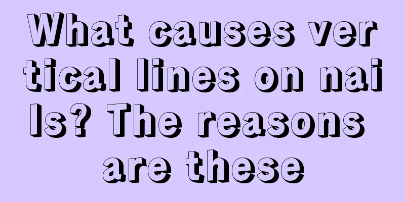 What causes vertical lines on nails? The reasons are these