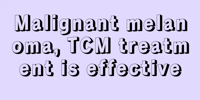 Malignant melanoma, TCM treatment is effective