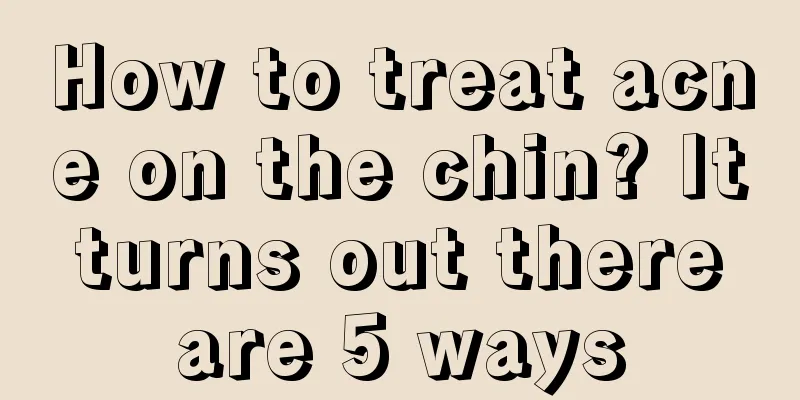 How to treat acne on the chin? It turns out there are 5 ways