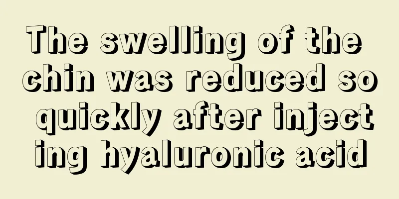 The swelling of the chin was reduced so quickly after injecting hyaluronic acid