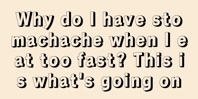 Why do I have stomachache when I eat too fast? This is what's going on