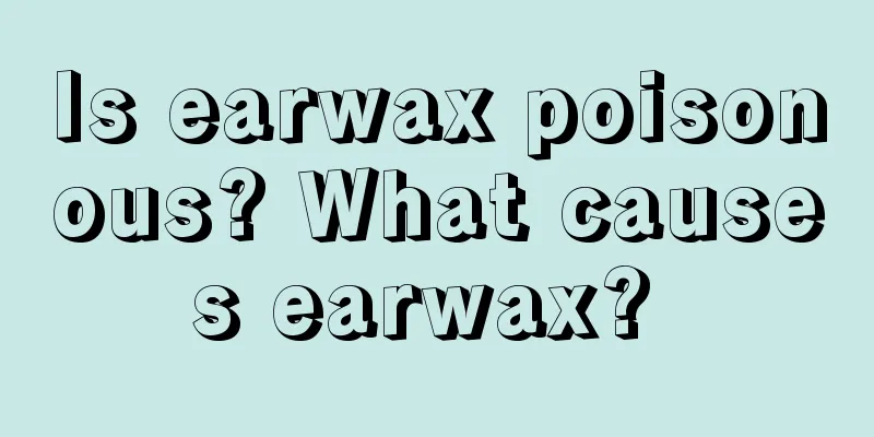 Is earwax poisonous? What causes earwax? 