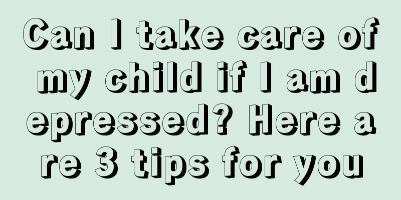 Can I take care of my child if I am depressed? Here are 3 tips for you