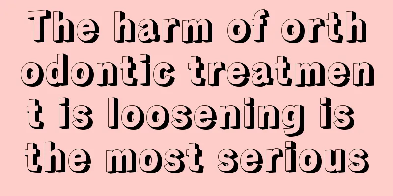The harm of orthodontic treatment is loosening is the most serious