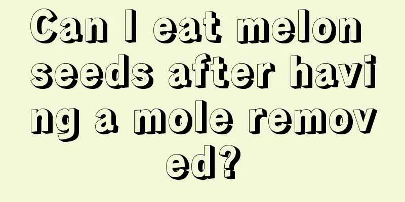 Can I eat melon seeds after having a mole removed?