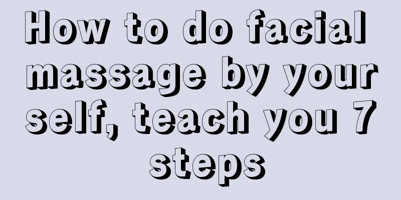 How to do facial massage by yourself, teach you 7 steps