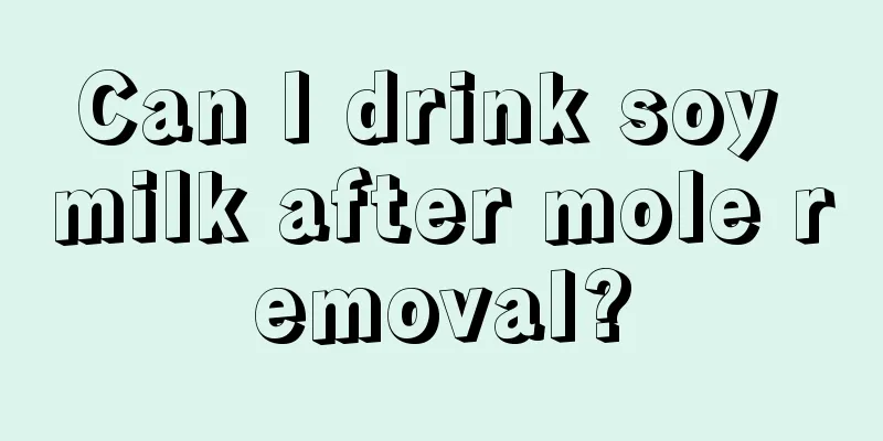 Can I drink soy milk after mole removal?