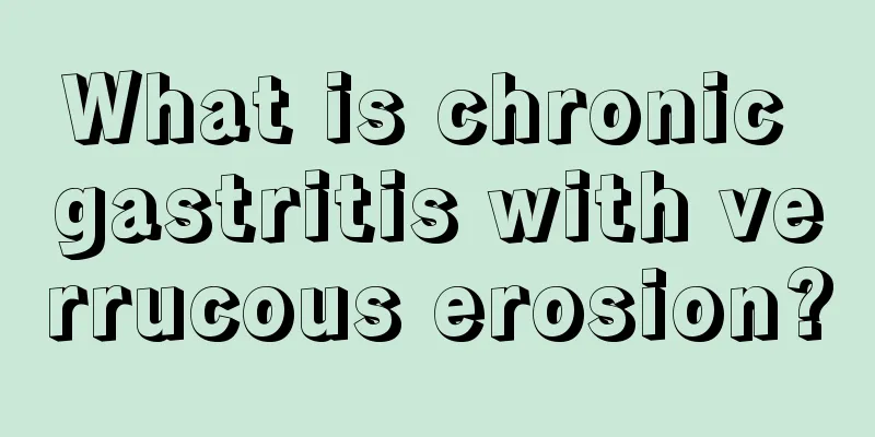 What is chronic gastritis with verrucous erosion?