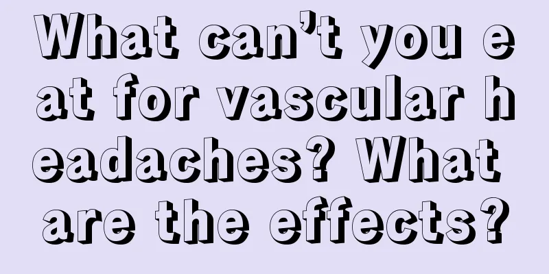 What can’t you eat for vascular headaches? What are the effects?