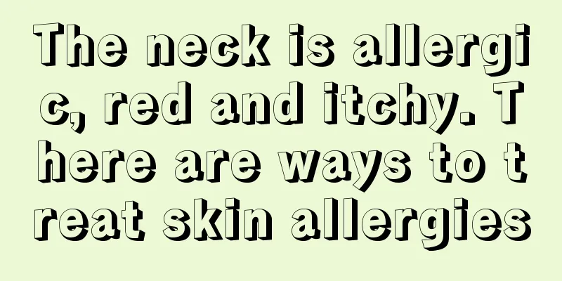 The neck is allergic, red and itchy. There are ways to treat skin allergies