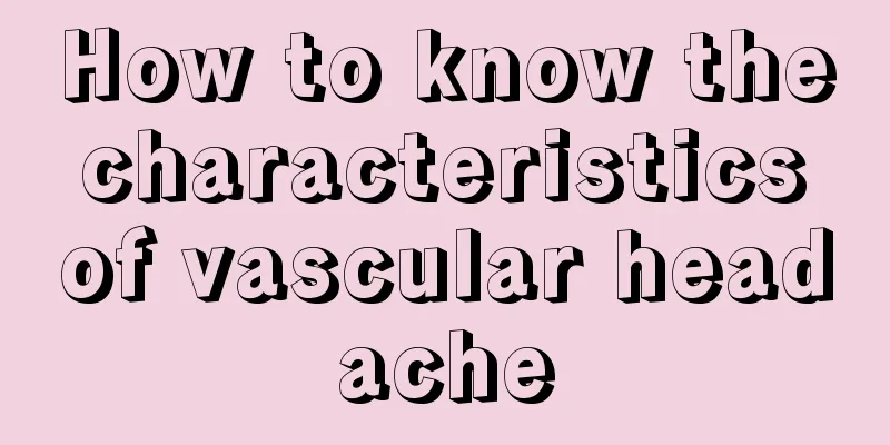 How to know the characteristics of vascular headache