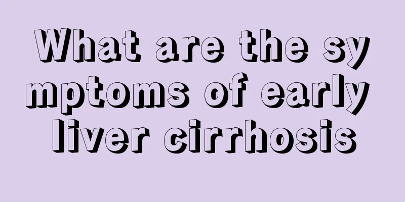 What are the symptoms of early liver cirrhosis