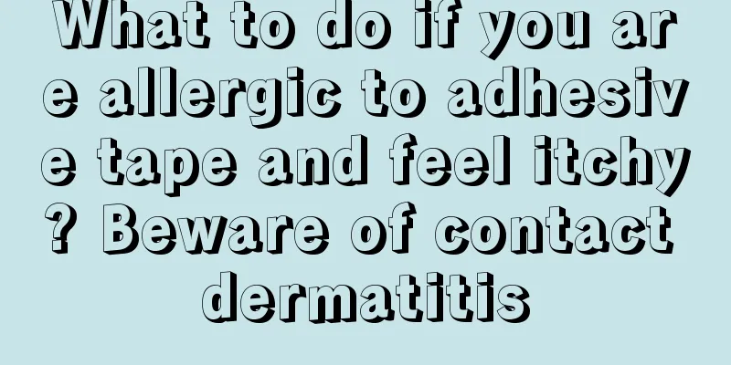 What to do if you are allergic to adhesive tape and feel itchy? Beware of contact dermatitis