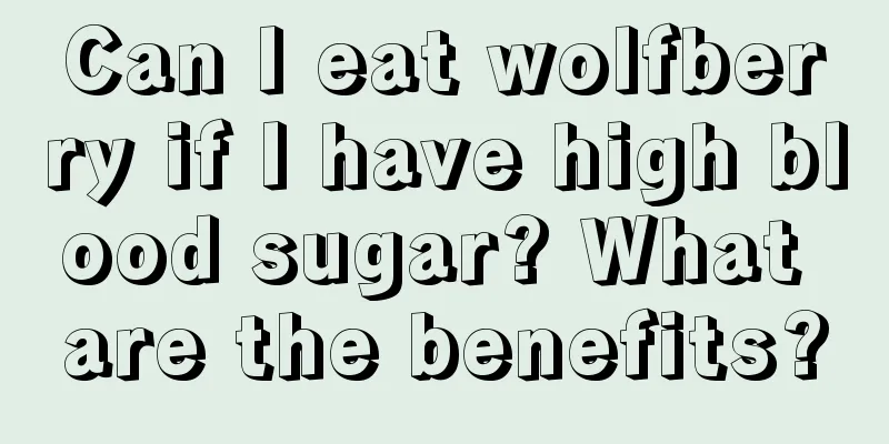 Can I eat wolfberry if I have high blood sugar? What are the benefits?