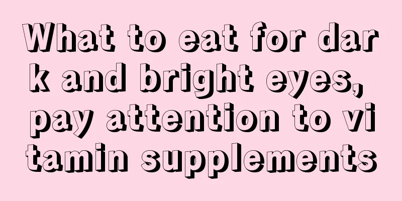 What to eat for dark and bright eyes, pay attention to vitamin supplements