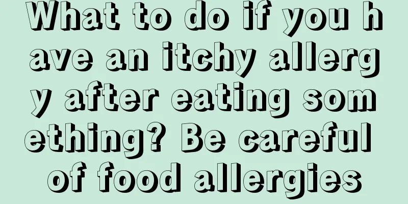 What to do if you have an itchy allergy after eating something? Be careful of food allergies