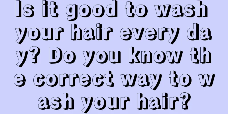 Is it good to wash your hair every day? Do you know the correct way to wash your hair?