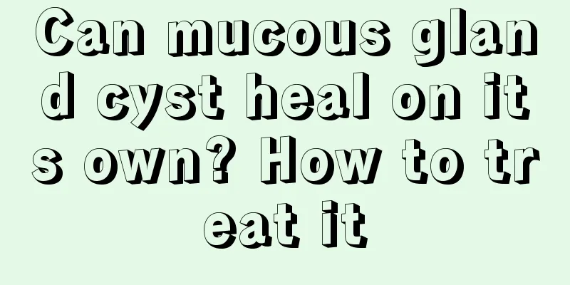 Can mucous gland cyst heal on its own? How to treat it