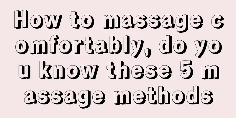 How to massage comfortably, do you know these 5 massage methods
