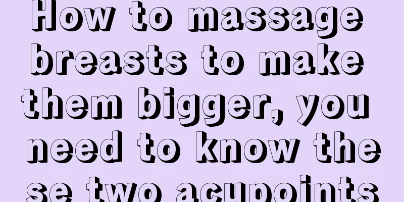 How to massage breasts to make them bigger, you need to know these two acupoints