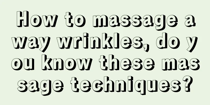 How to massage away wrinkles, do you know these massage techniques?