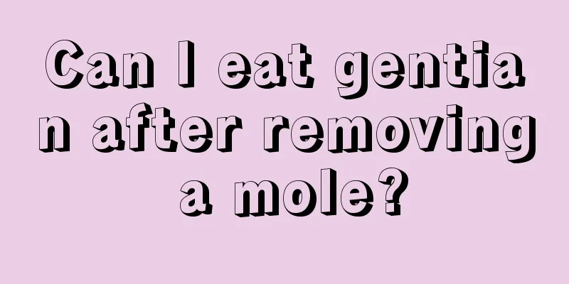 Can I eat gentian after removing a mole?