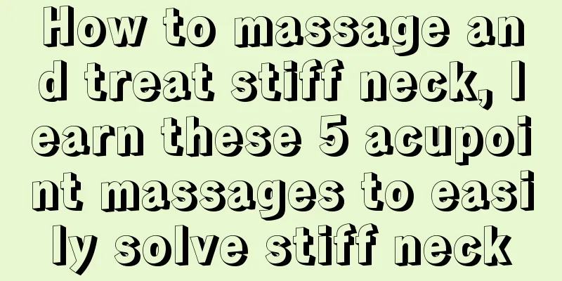 How to massage and treat stiff neck, learn these 5 acupoint massages to easily solve stiff neck
