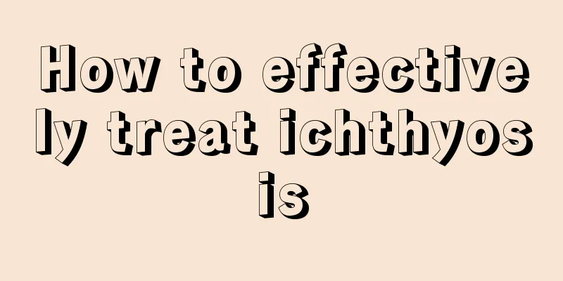 How to effectively treat ichthyosis