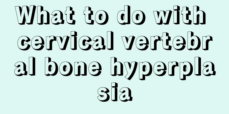 What to do with cervical vertebral bone hyperplasia