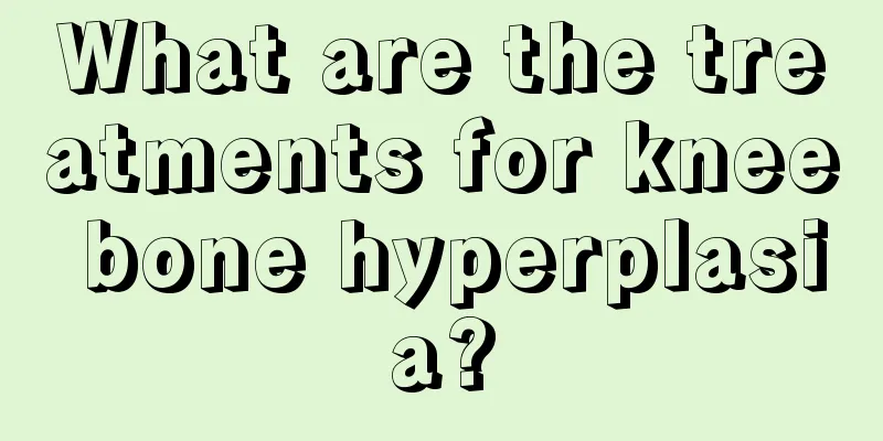 What are the treatments for knee bone hyperplasia?