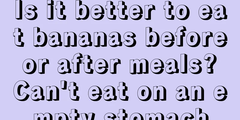 Is it better to eat bananas before or after meals? Can't eat on an empty stomach