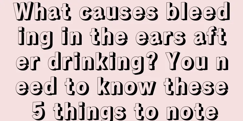 What causes bleeding in the ears after drinking? You need to know these 5 things to note