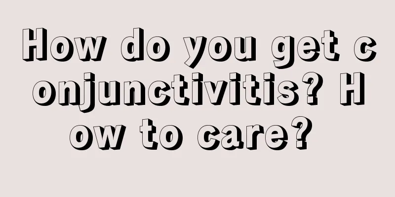 How do you get conjunctivitis? How to care? 