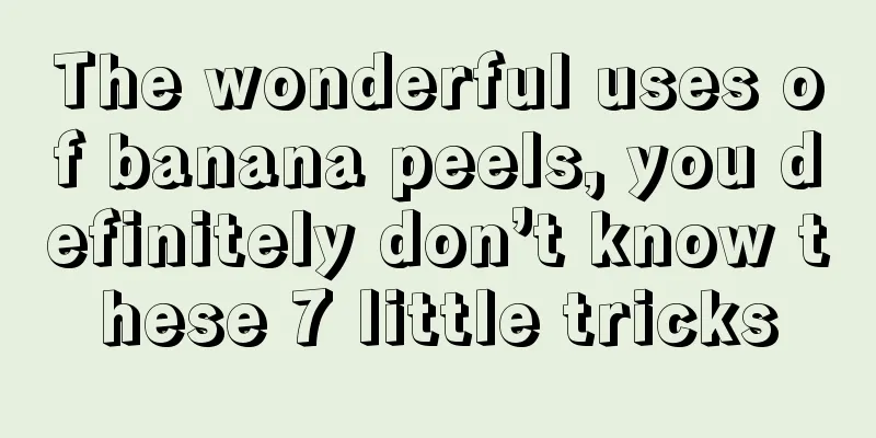 The wonderful uses of banana peels, you definitely don’t know these 7 little tricks