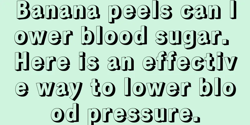 Banana peels can lower blood sugar. Here is an effective way to lower blood pressure.