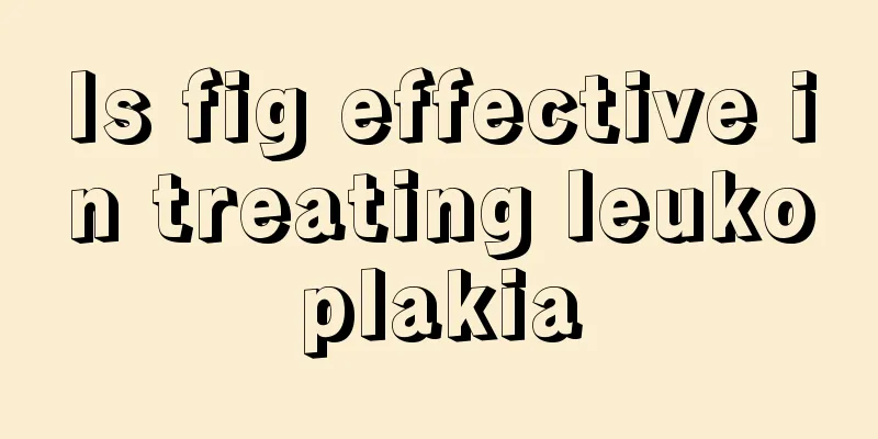 Is fig effective in treating leukoplakia