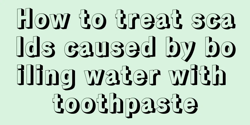 How to treat scalds caused by boiling water with toothpaste