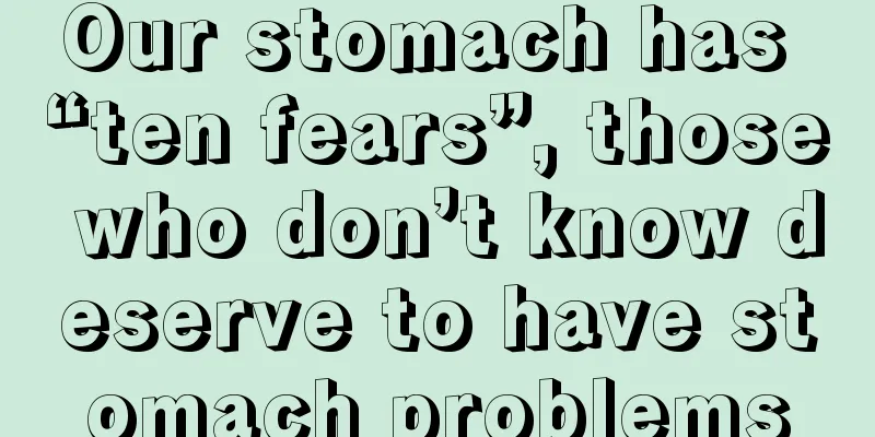 Our stomach has “ten fears”, those who don’t know deserve to have stomach problems