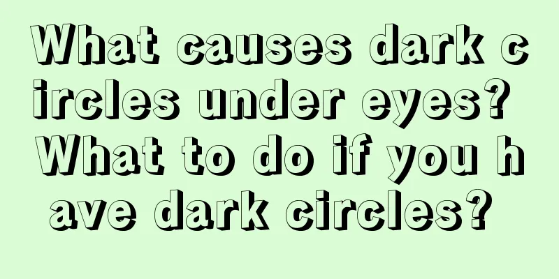 What causes dark circles under eyes? What to do if you have dark circles? 