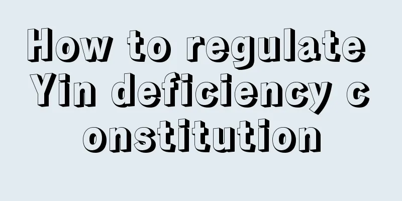 How to regulate Yin deficiency constitution