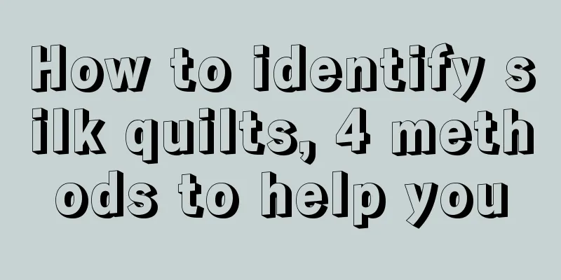 How to identify silk quilts, 4 methods to help you