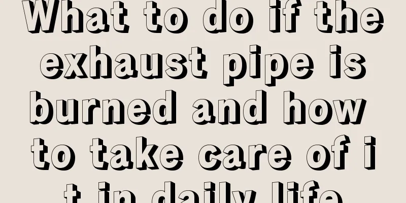 What to do if the exhaust pipe is burned and how to take care of it in daily life