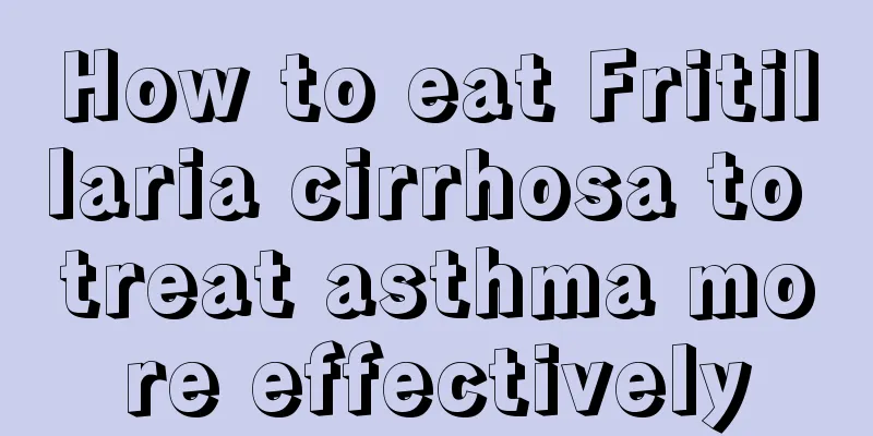 How to eat Fritillaria cirrhosa to treat asthma more effectively