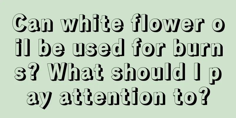Can white flower oil be used for burns? What should I pay attention to?