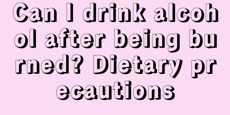 Can I drink alcohol after being burned? Dietary precautions