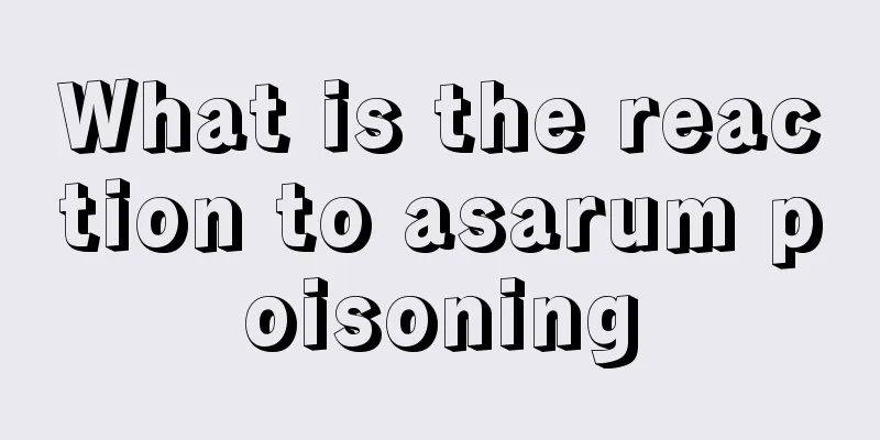 What is the reaction to asarum poisoning