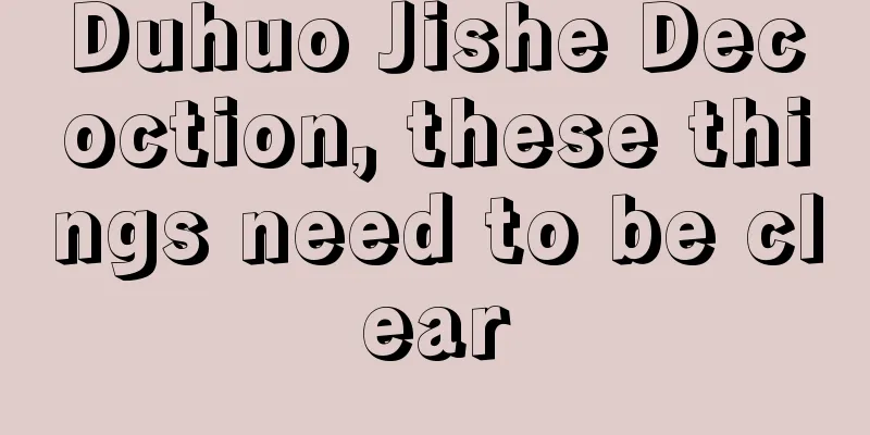 Duhuo Jishe Decoction, these things need to be clear